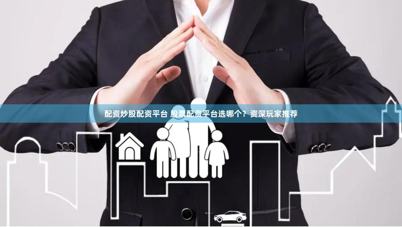 配资炒股配资平台 股票配资平台选哪个？资深玩家推荐