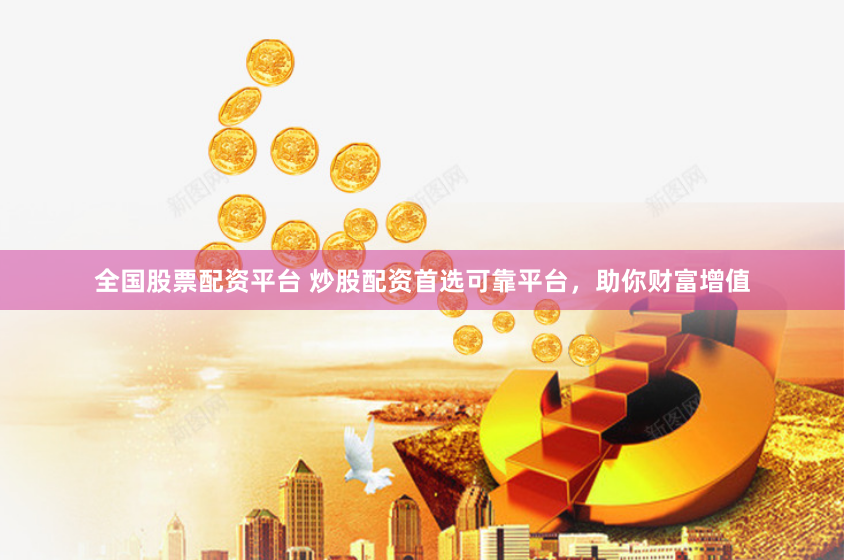 全国股票配资平台 炒股配资首选可靠平台，助你财富增值