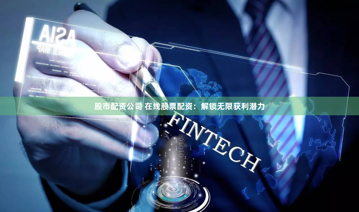 股市配资公司 在线股票配资：解锁无限获利潜力