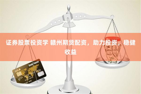 证券股票投资学 赣州期货配资，助力投资，稳健收益