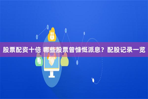 股票配资十倍 哪些股票曾慷慨派息？配股记录一览