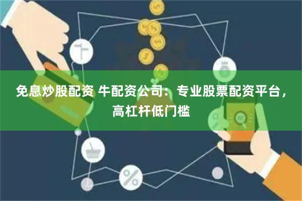 免息炒股配资 牛配资公司：专业股票配资平台，高杠杆低门槛