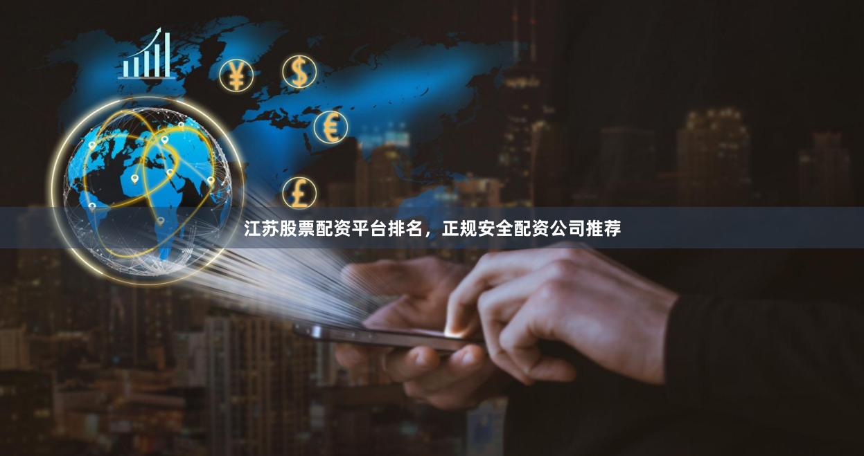 江苏股票配资平台排名，正规安全配资公司推荐