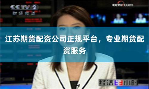 江苏期货配资公司正规平台，专业期货配资服务