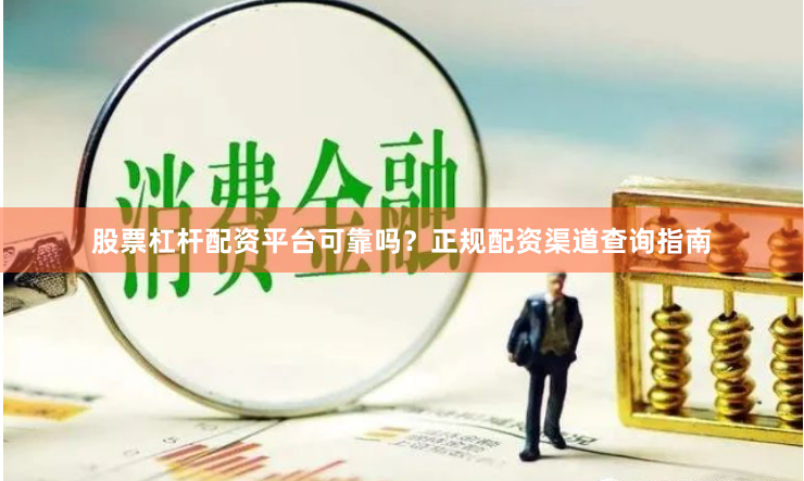 股票杠杆配资平台可靠吗？正规配资渠道查询指南